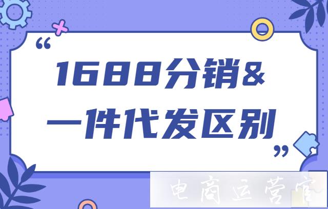 1688分銷是什么?跟一件代發(fā)有什么區(qū)別?